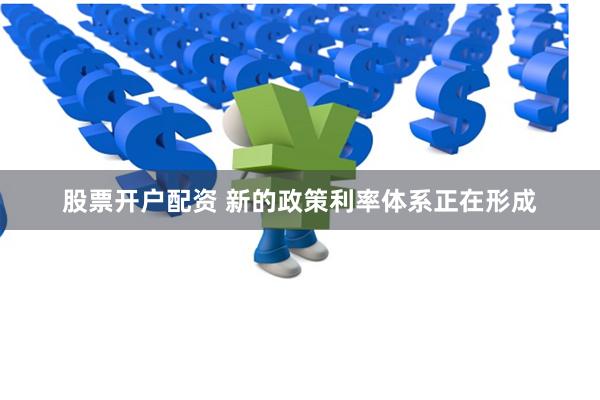 股票开户配资 新的政策利率体系正在形成