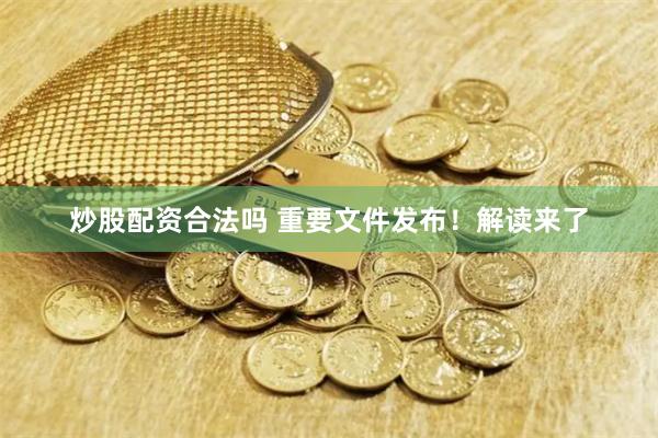 炒股配资合法吗 重要文件发布！解读来了