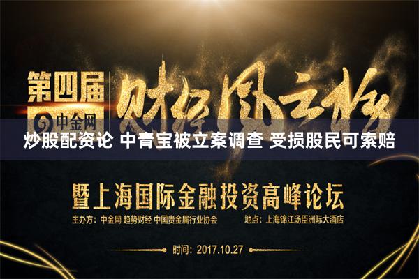 炒股配资论 中青宝被立案调查 受损股民可索赔