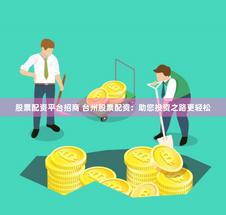 股票配资平台招商 台州股票配资：助您投资之路更轻松