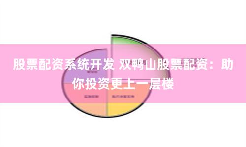 股票配资系统开发 双鸭山股票配资：助你投资更上一层楼