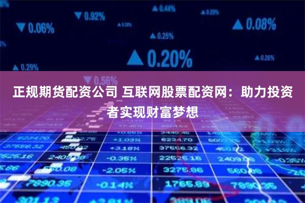 正规期货配资公司 互联网股票配资网：助力投资者实现财富梦想