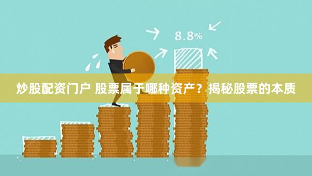 炒股配资门户 股票属于哪种资产？揭秘股票的本质