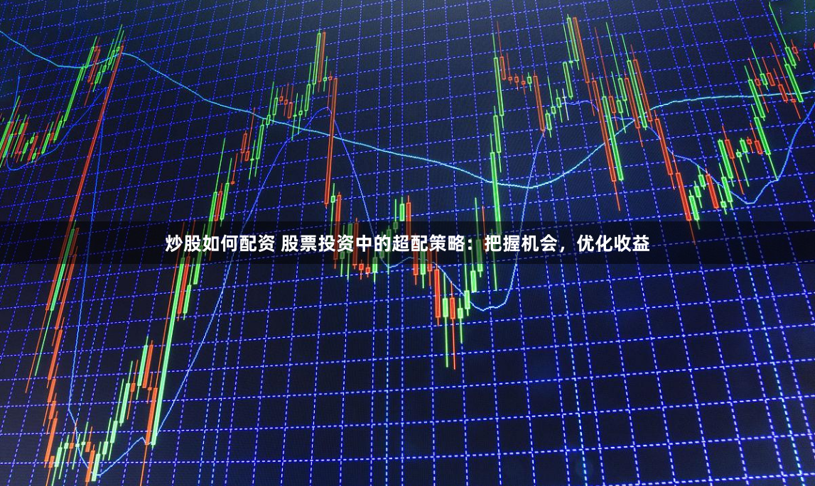 炒股如何配资 股票投资中的超配策略：把握机会，优化收益