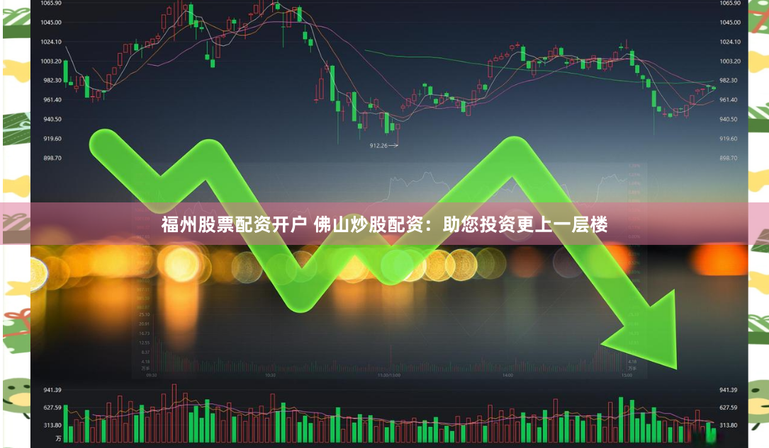 福州股票配资开户 佛山炒股配资：助您投资更上一层楼