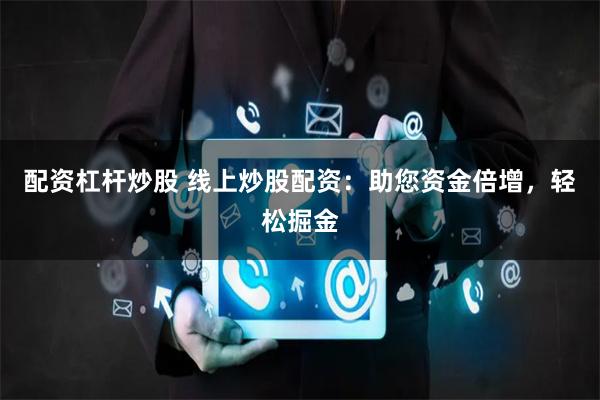 配资杠杆炒股 线上炒股配资：助您资金倍增，轻松掘金
