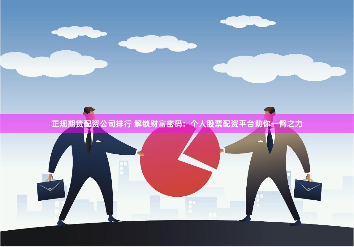 正规期货配资公司排行 解锁财富密码：个人股票配资平台助你一臂之力