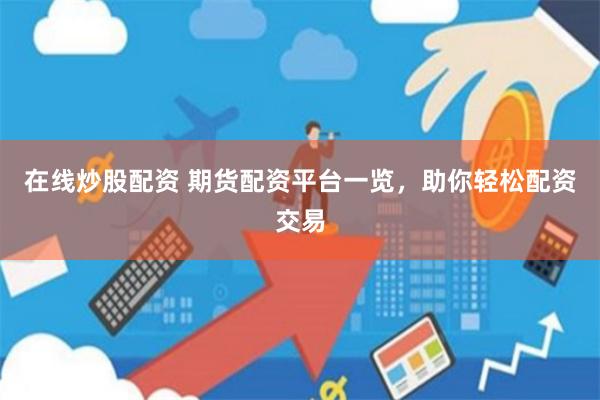 在线炒股配资 期货配资平台一览，助你轻松配资交易