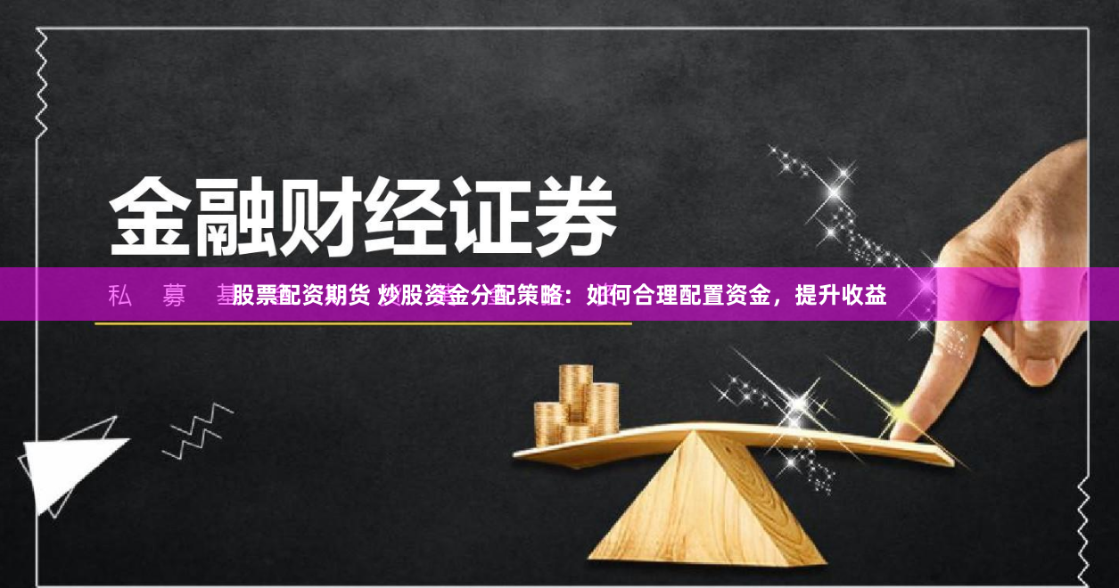 股票配资期货 炒股资金分配策略：如何合理配置资金，提升收益