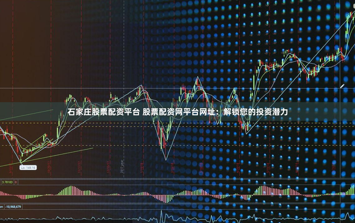 石家庄股票配资平台 股票配资网平台网址：解锁您的投资潜力