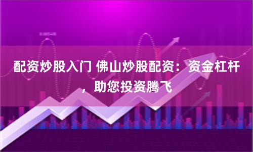 配资炒股入门 佛山炒股配资：资金杠杆，助您投资腾飞