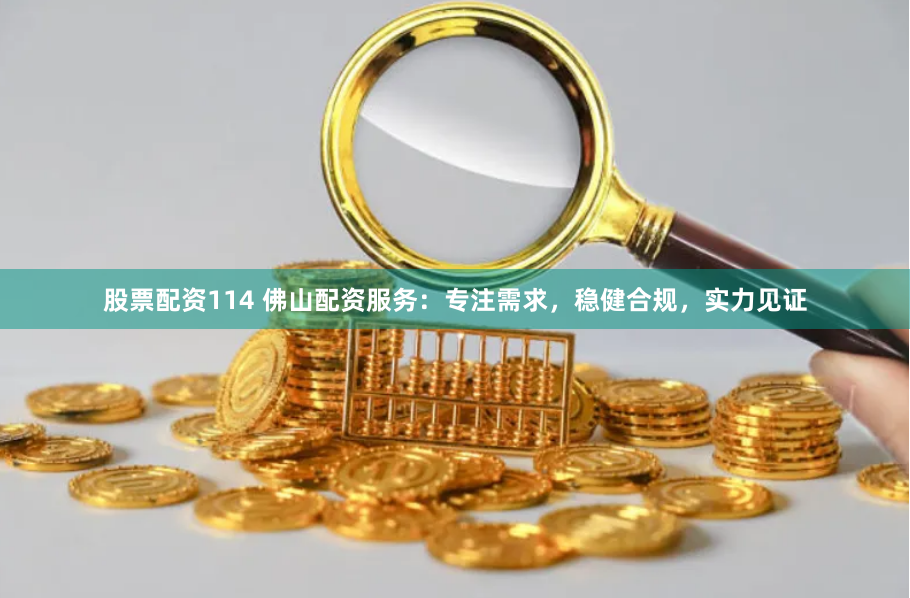 股票配资114 佛山配资服务：专注需求，稳健合规，实力见证