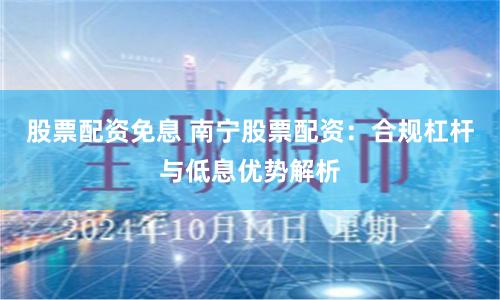 股票配资免息 南宁股票配资：合规杠杆与低息优势解析