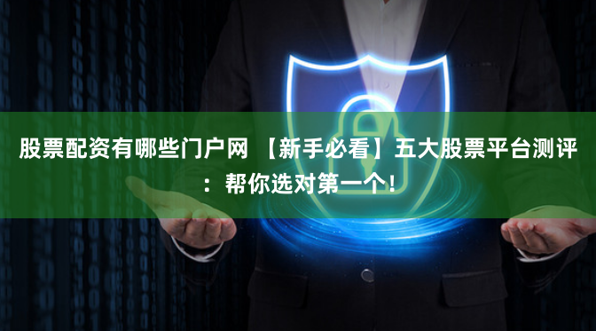 股票配资有哪些门户网 【新手必看】五大股票平台测评：帮你选对第一个！