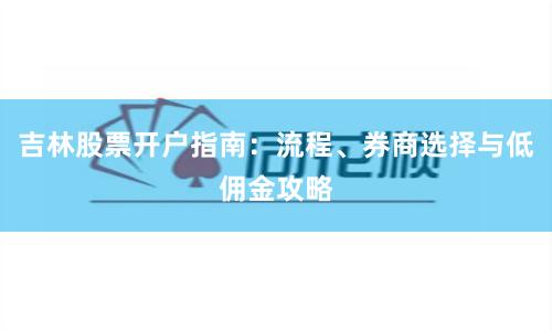 吉林股票开户指南：流程、券商选择与低佣金攻略