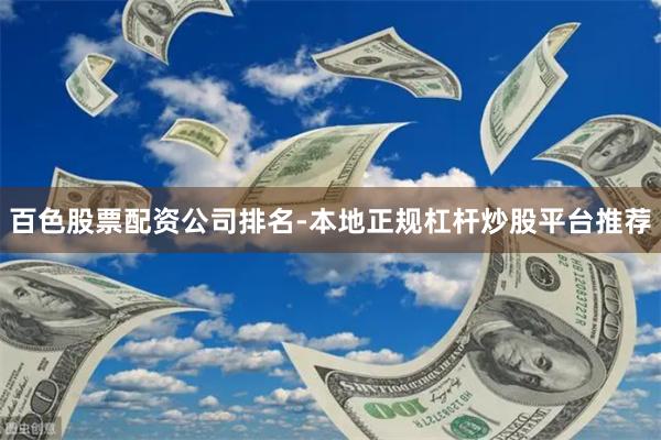 百色股票配资公司排名-本地正规杠杆炒股平台推荐