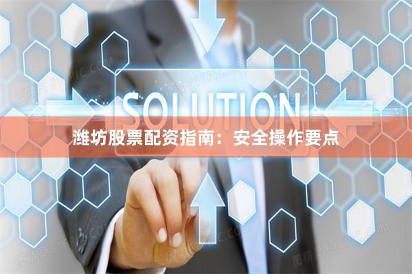潍坊股票配资指南：安全操作要点