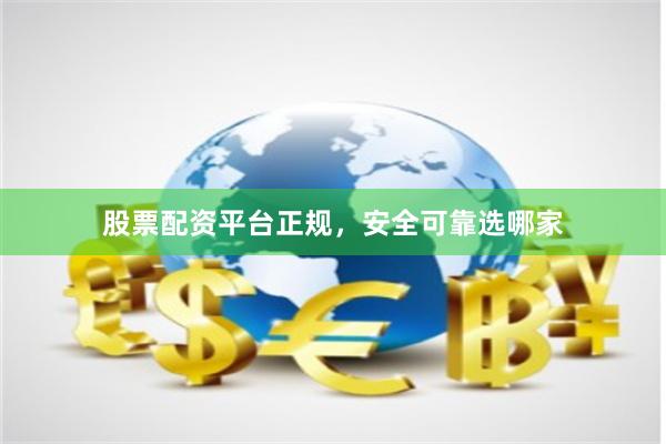 股票配资平台正规，安全可靠选哪家