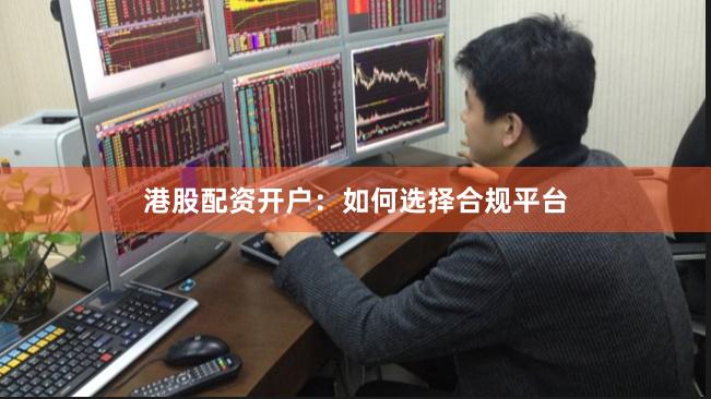 港股配资开户：如何选择合规平台