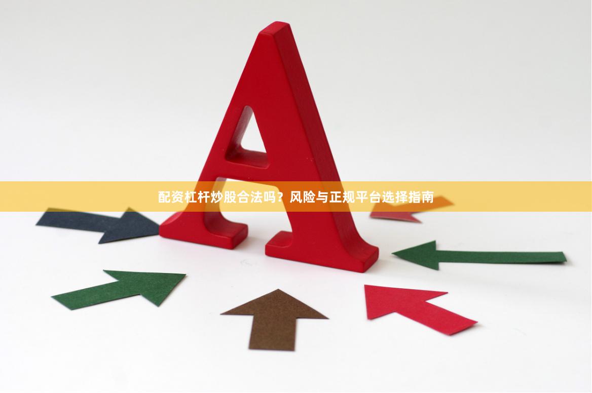配资杠杆炒股合法吗？风险与正规平台选择指南