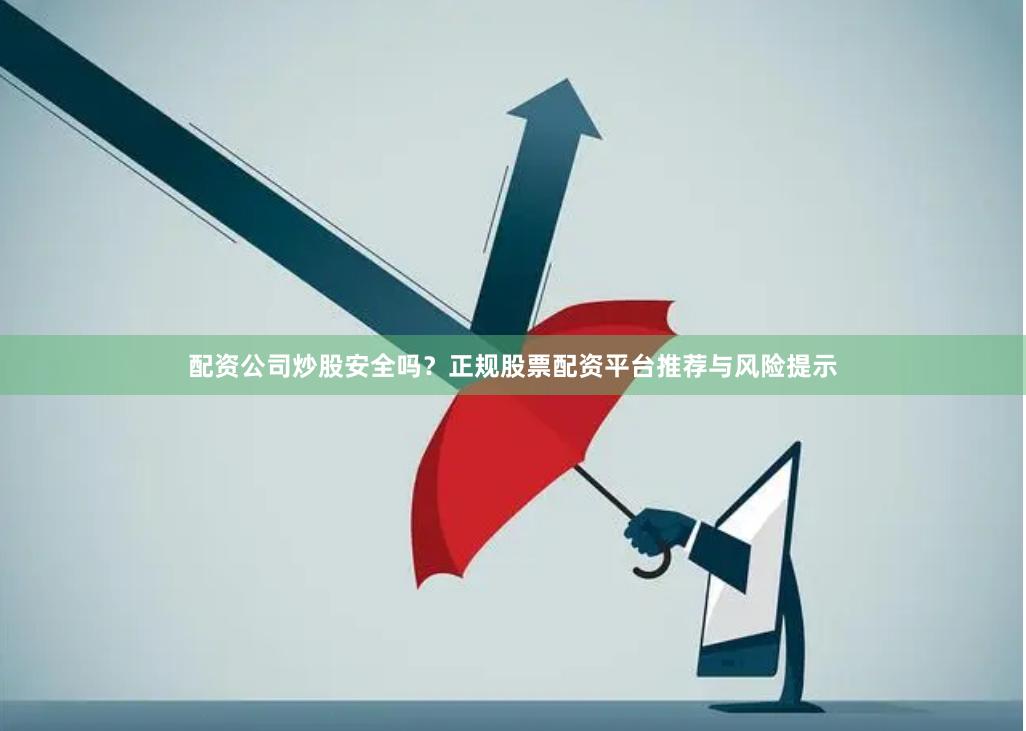 配资公司炒股安全吗？正规股票配资平台推荐与风险提示