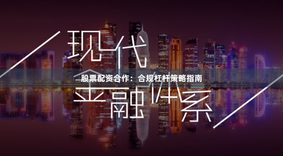 股票配资合作：合规杠杆策略指南