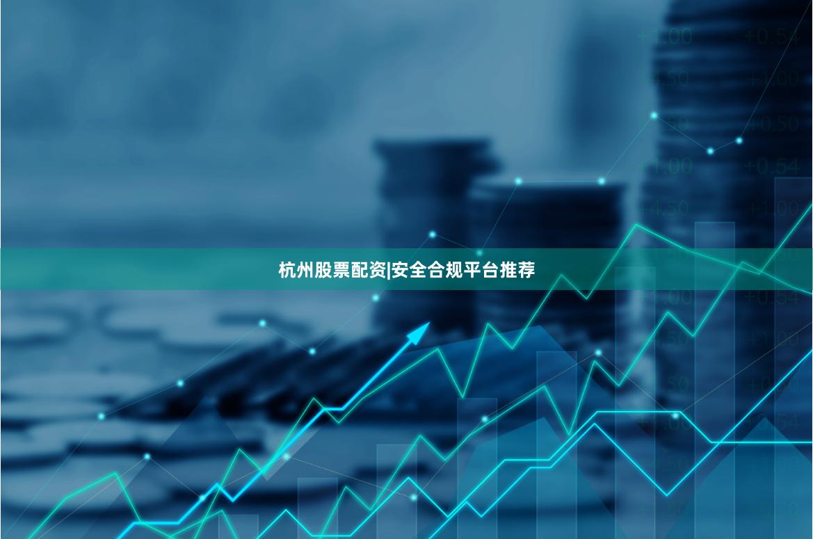杭州股票配资|安全合规平台推荐