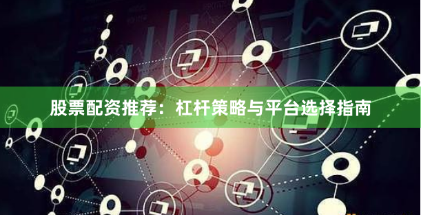 股票配资推荐：杠杆策略与平台选择指南