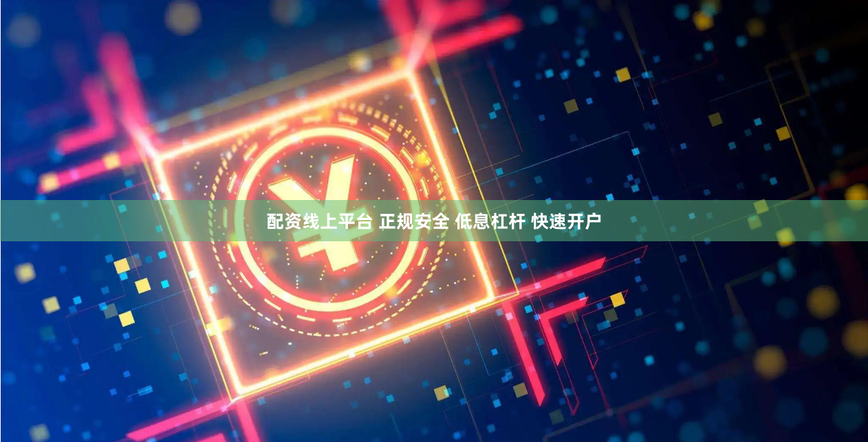 配资线上平台 正规安全 低息杠杆 快速开户