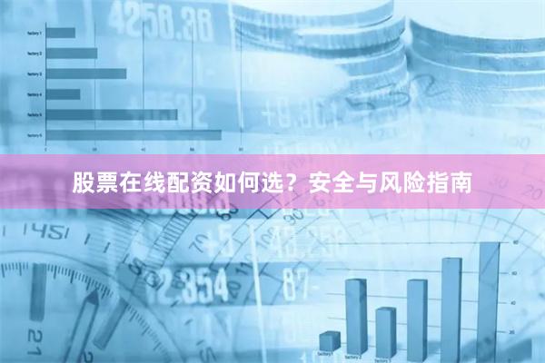 股票在线配资如何选?安全与风险指南