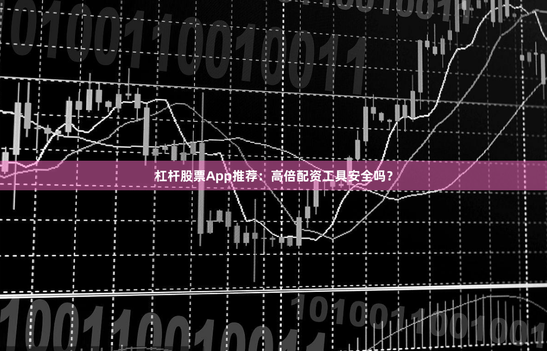 杠杆股票App推荐:高倍配资工具安全吗?
