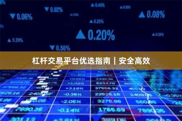 杠杆交易平台优选指南|安全高效