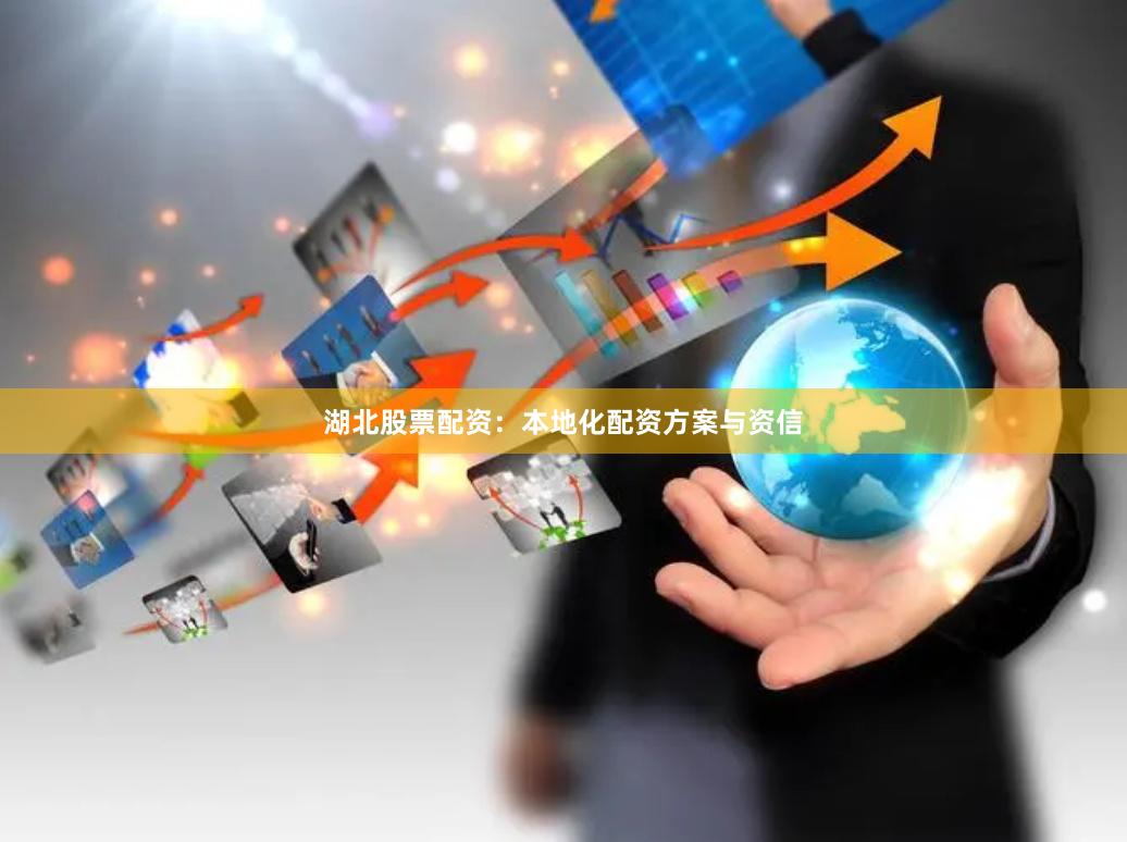 湖北股票配资：本地化配资方案与资信