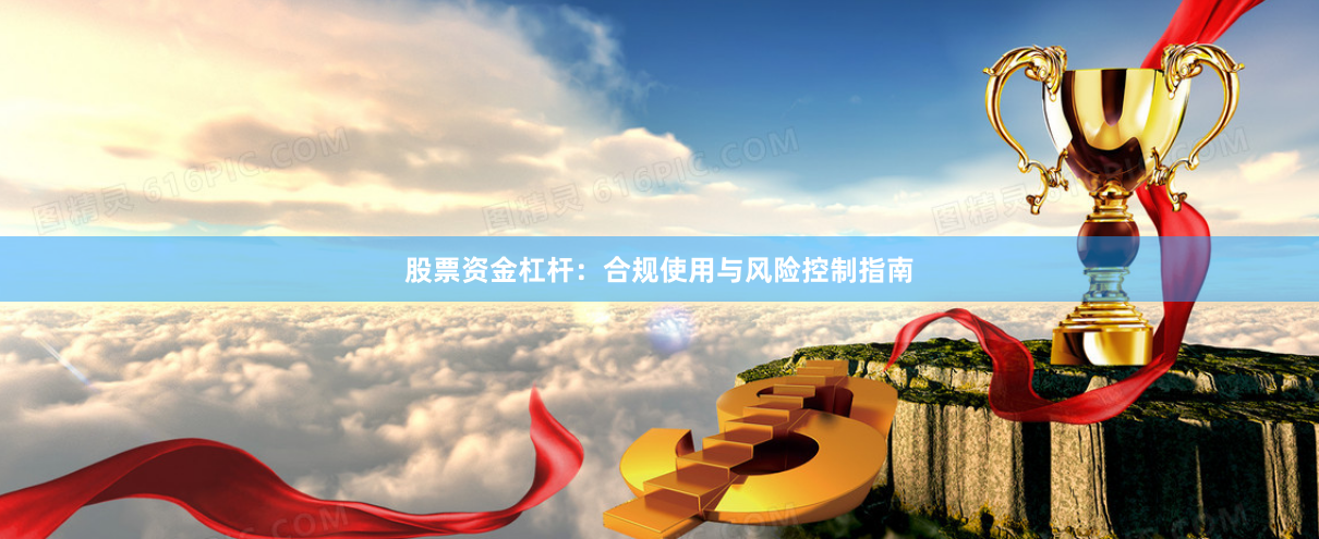 股票资金杠杆：合规使用与风险控制指南