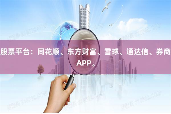 股票平台：同花顺、东方财富、雪球、通达信、券商APP。