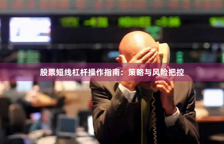 股票短线杠杆操作指南：策略与风险把控