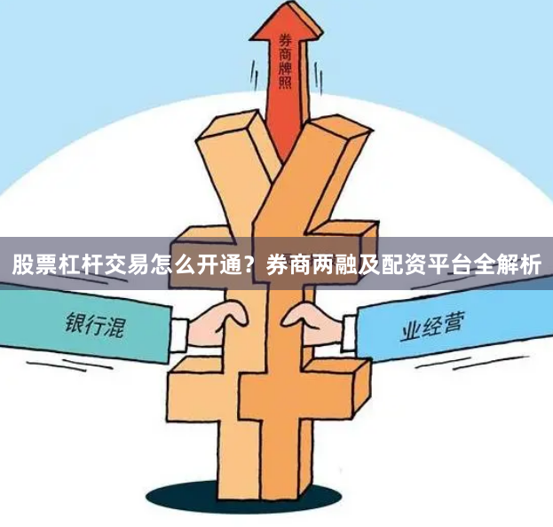 股票杠杆交易怎么开通？券商两融及配资平台全解析