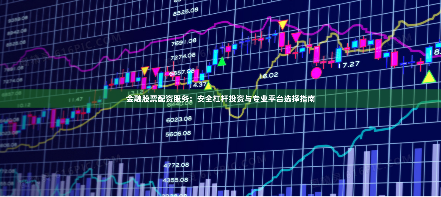 金融股票配资服务：安全杠杆投资与专业平台选择指南