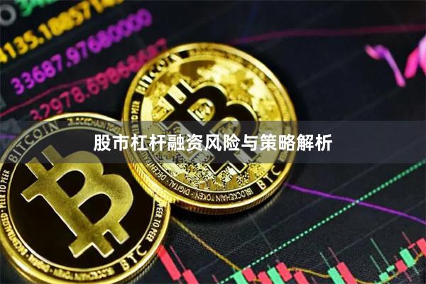 股市杠杆融资风险与策略解析