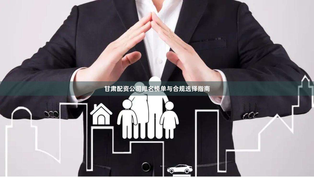 甘肃配资公司排名榜单与合规选择指南