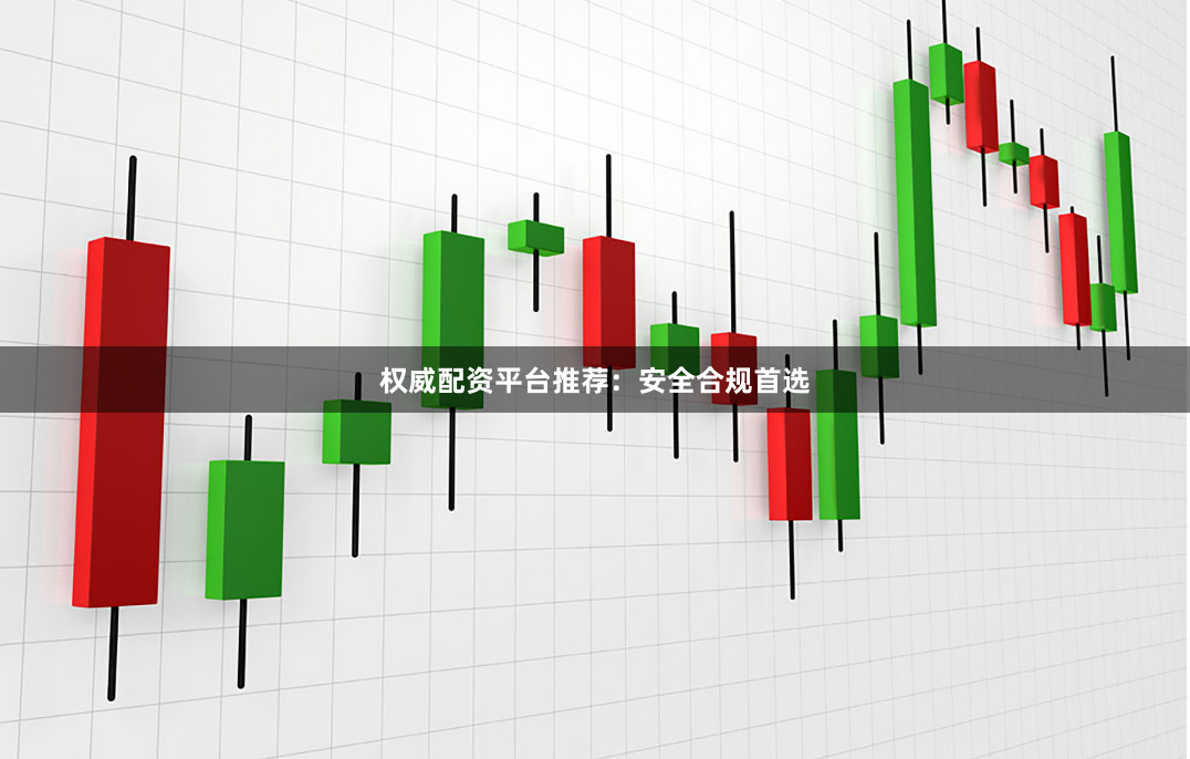 权威配资平台推荐：安全合规首选
